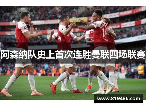 阿森纳队史上首次连胜曼联四场联赛 阿森纳队史上首次连胜曼联四场联赛