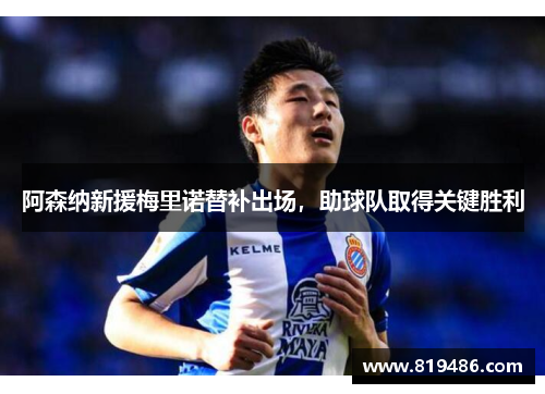 阿森纳新援梅里诺替补出场,助球队取得关键胜利 阿森纳新援梅里诺替补出场,助球队取得关键胜利