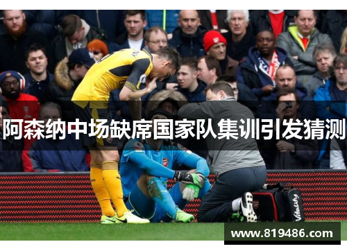 阿森纳中场缺席国家队集训引发猜测 阿森纳中场缺席国家队集训引发猜测